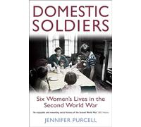 Domestic Soldiers: Six Women's Lives in the Second World War