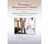 Domestic to Interpersonal Violence: An Interdisciplinary Approach: Volume 3: Treatment, Prevention, and Prosecution (Interdisciplinary Learning)