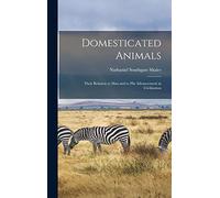 Domesticated Animals: Their Relation to Man and to His Advancement in Civilization