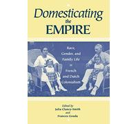 Domesticating the Empire: Race, Gender and Family Life in French and Dutch Colonialism