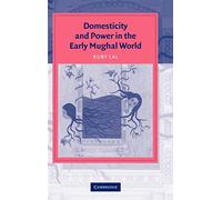 Domesticity and Power in the Early Mughal World (Cambridge Studies in Islamic Civilization)