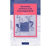 Domesticity and Power in the Early Mughal World: Historicizing The Haram (Cambridge Studies in Islamic Civilization)