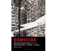 Domicide: Architecture, War and the Destruction of Home in Syria