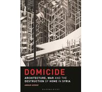 Domicide: Architecture, War and the Destruction of Home in Syria