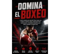 Domina el Boxeo: La guía completa para aprender Boxeo desde cero y mejorar tu técnica, táctica, preparación física, entrenamiento y mentalidad competitiva