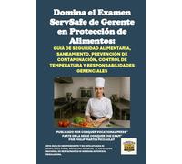 Domina el Examen ServSafe de Gerente en Protección de Alimentos: Guía de Seguridad Alimentaria, Saneamiento, Prevención de Contaminación, Control de Temperatura y Responsabilidades Gerenciales
