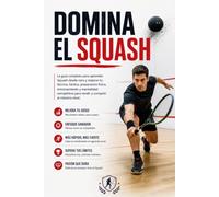 Domina el Squash: La guía completa para aprender Squash desde cero y mejorar tu técnica, táctica, preparación física, entrenamiento y mentalidad competitiva para rendir y competir al máximo nivel.