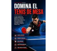 Domina el Tenis de mesa: La guía completa para aprender Tenis de mesa desde cero y mejorar tu técnica, táctica, preparación física, entrenamiento y mentalidad competitiva para rendir