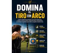 Domina el Tiro con Arco: La guía completa para aprender Tiro con Arco desde cero y mejorar tu técnica, táctica, preparación física, entrenamiento y mentalidad competitiva para rendir y competir