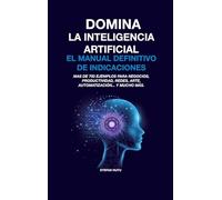 DOMINA LA INTELIGENCIA ARTIFICIAL: EL MANUAL DEFINITIVO DE INDICACIONES: Más de 750 ejemplos para negocios, productividad, redes, arte, automatización... y mucho más.