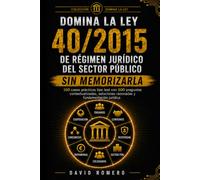 DOMINA LA LEY 40/2015 DE RÉGIMEN JURÍDICO DEL SECTOR PÚBLICO SIN MEMORIZARLA: 100 CASOS PRÁCTICOS TIPO TEST 500 preguntas contextualizadas, soluciones razonadas y fundamentación jurídica