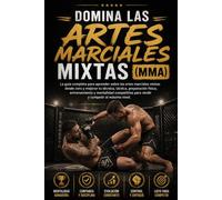 Domina las Artes Marciales Mixtas (MMA): La guía completa para aprender sobre las artes marciales mixtas desde cero y mejorar tu técnica, táctica, preparación física, entrenamiento y mentalidad