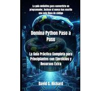Domina Python Paso a Paso: La Guía Práctica Completa para Principiantes con Ejercicios y Recursos Extra