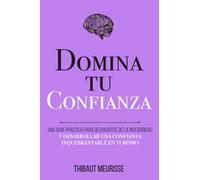 Domina Tu Confianza: Una guía práctica para deshacerte de la inseguridad y desarrollar una confianza inquebrantable en ti mismo (Colección Domina Tu(s)...)