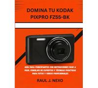 DOMINA TU KODAK PIXPRO FZ55-BK: GUÍA PARA PRINCIPIANTES CON INSTRUCCIONES PASO A PASO, CONSEJOS DE EXPERTOS Y TÉCNICAS PRÁCTICAS PARA FOTOS Y VIDEOS PROFESIONALES: 2 (Dominando Tu Cámara)