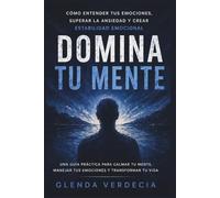 Domina tu mente: cómo entender tus emociones, superar la ansiedad y crear estabilidad emocional.: Te enseñaron a ser fuerte, pero no a estar bien: ... tus emociones y dejar de vivir abrumado.