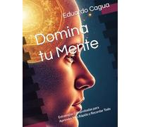 Domina tu Mente: Estrategias Comprobadas para Aprender Más Rápido y Recordar Todo