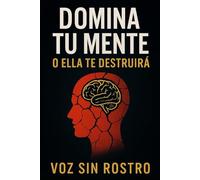 Domina Tu Mente o Ella Te Destruira: El manual brutal para recuperar el control, romper tus límites y volverte imparable