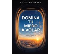 DOMINA TU MIEDO A VOLAR: Un método para entender, aceptar y superar la ansiedad de volar