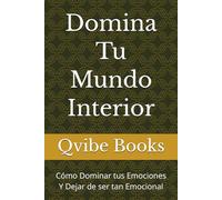 Domina Tu Mundo Interior: Cómo Dominar tus Emociones Y Dejar de ser tan Emocional
