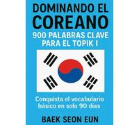 Dominando el Coreano. 900 palabras clave para el Topik I: Conquista el vocabulario básico en solo 90 días.