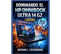 Dominando el HP OmniBook Ultra 14 G2 (2026): Una guía independiente sobre configuración, características, rendimiento y uso diario para principiantes ... inteligentes de Nathan J. Colebrook)