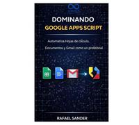 Dominando Google Apps Script: Automatiza Hojas de cálculo, Documentos y Gmail como un profesional