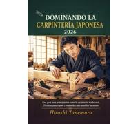 Dominando la carpintería japonesa 2026: Una guía para principiantes sobre la carpintería tradicional, Técnicas paso a paso y ensambles para muebles hermosos