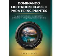 DOMINANDO LIGHTROOM CLASSIC PARA PRINCIPIANTES: La guía completa para la organización profesional de fotografías y la edición creativa (The ... to Visual Storytelling and Technical Mastery)