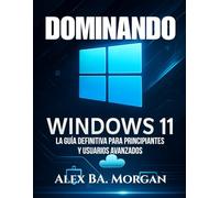 DOMINANDO WINDOWS 11: La guía definitiva para principiantes y usuarios avanzados
