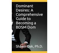 Dominant Desires: A Comprehensive Guide to Becoming a BDSM Dom
