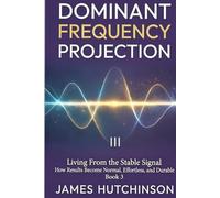 DOMINANT FREQUENCY PROJECTION - Book 3: How Results Become Normal, Effortless, and Durable