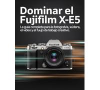 Dominar el Fujifilm X-E5: La guía completa para la fotografía, el vídeo y el flujo de trabajo creativo