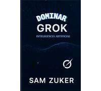 DOMINAR GROK: INTELIGENCIA ARTIFICIAL