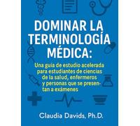 Dominar la terminología médica:: Una guía de estudio acelerada para estudiantes de ciencias de la salud, enfermeros y personas que se presentan a exámenes.