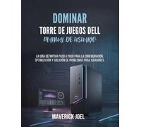 Dominar Torre de juegos Dell Manual de usuario: La guía definitiva paso a paso para la configuración, optimización y solución de problemas para jugadores.