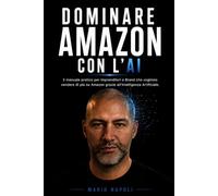 DOMINARE AMAZON CON L'AI: Il manuale pratico per Imprenditori e Brand che vogliono vendere di più su Amazon grazie all'Intelligenza Artificiale.
