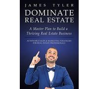 Dominate Real Estate: A Master Plan to Build a Thriving Real Estate Business with Actionable Sales and Marketing Strategies for Real Estate Professionals.