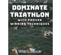Dominate Triathlon with Proven Winning Techniques: Achieve Triathlon Success with Expert Strategies and Proven Methods