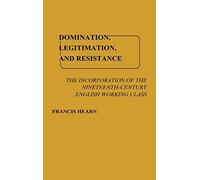 Domination, Legitimation, and Resistance: The Incorporation of the Nineteenth Century English Working Class: 3 (Contributions in Labor Studies)