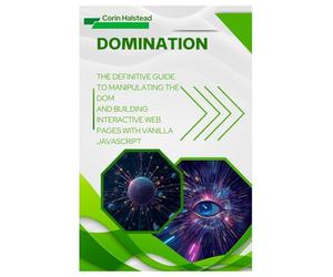 DOMination: The Definitive Guide to Manipulating the DOM and Building Interactive Web Pages with Vanilla JavaScript