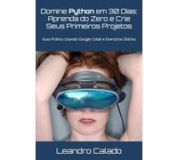 Domine Python em 30 Dias: Aprenda do Zero e Crie Seus Primeiros Projetos: Guia Prático para Iniciantes Usando Google Colab e Exercícios Diários