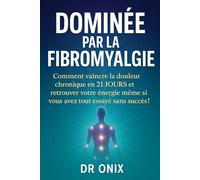 DOMINÉE PAR LA FIBROMYALGIE: Comment vaincre la douleur chronique en 21 JOURS et retrouver votre énergie même si vous avez tout essayé sans succès ! (fibromyalgie traitement efficace)