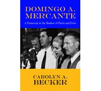 Domingo A. Mercante : A Democrat in the Shadow of Pern and Evita