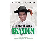 Dominic Ignatius Ekandem 1917-1995: Prince-Cardinal, The Vanguard of Catholicism in Nigeria