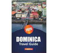 DOMINICA TRAVEL GUIDE 2026: Exploring Hidden Gems, Untamed Beauty, Adventure, Nature, and Culture in the Caribbean