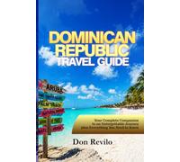 DOMINICAN REPUBLIC TRAVEL GUIDE: Your Complete Companion to an Unforgettable Journey plus Everything You Need to Know