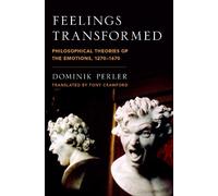 Feelings Transformed: Philosophical Theories of the Emotions, 1270-1670 (Emotions of the Past)
