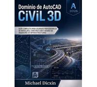 Dominio de AutoCAD Civil 3D: Guía completa para usuarios profesionales de modelado, construcción y diseño de ingeniería de infraestructuras