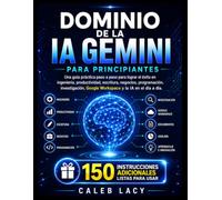 Dominio de la IA Gemini para principiantes: Una guía práctica paso a paso para lograr el éxito en ingeniería, productividad, escritura, negocios, ... Google Workspace y la IA en el día a día.